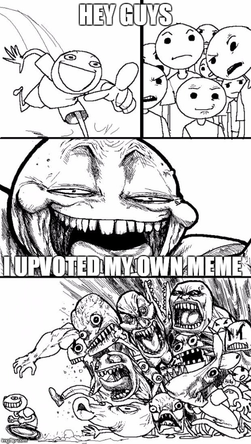 Hey Internet | HEY GUYS; I UPVOTED MY OWN MEME | image tagged in memes,hey internet | made w/ Imgflip meme maker