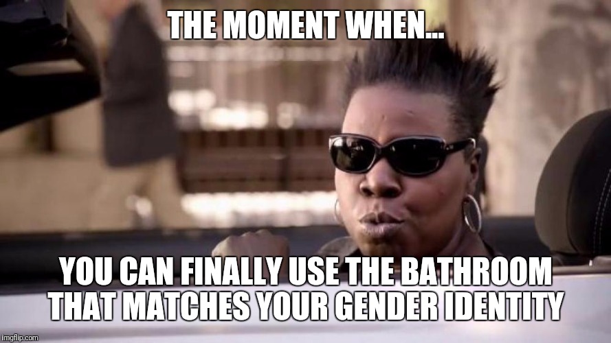 Okaaay | THE MOMENT WHEN... YOU CAN FINALLY USE THE BATHROOM THAT MATCHES YOUR GENDER IDENTITY | image tagged in leslie | made w/ Imgflip meme maker
