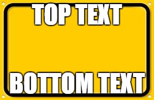 Blank Yellow Sign | TOP TEXT; BOTTOM TEXT | image tagged in memes,blank yellow sign | made w/ Imgflip meme maker