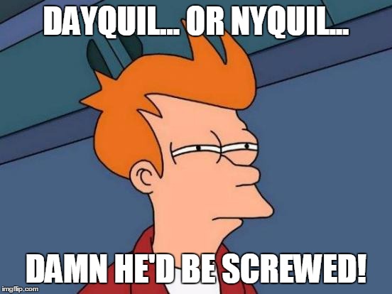 Futurama Fry Meme | DAYQUIL... OR NYQUIL... DAMN HE'D BE SCREWED! | image tagged in memes,futurama fry | made w/ Imgflip meme maker