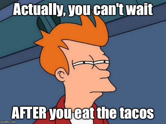 Futurama Fry Meme | Actually, you can't wait AFTER you eat the tacos | image tagged in memes,futurama fry | made w/ Imgflip meme maker