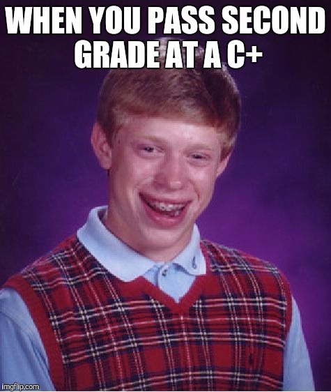 Bad Luck Brian Meme | WHEN YOU PASS SECOND GRADE AT A C+ | image tagged in memes,bad luck brian | made w/ Imgflip meme maker