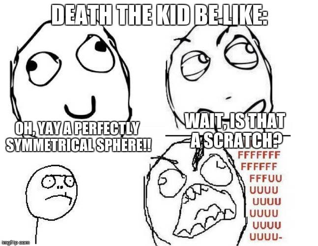 to all the soul eater fans out there... | DEATH THE KID BE LIKE:; OH, YAY A PERFECTLY SYMMETRICAL SPHERE!! WAIT, IS THAT A SCRATCH? | image tagged in soul eater,fffffffuuuuuuuuuuuu,derp,dragonalovesmc | made w/ Imgflip meme maker