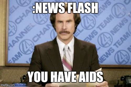 Ron Burgundy Meme | :NEWS FLASH; YOU HAVE AIDS | image tagged in memes,ron burgundy | made w/ Imgflip meme maker