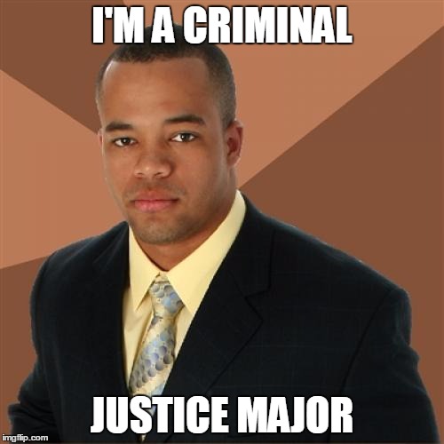 He'll be in the prison system soon | I'M A CRIMINAL; JUSTICE MAJOR | image tagged in memes,successful black man | made w/ Imgflip meme maker