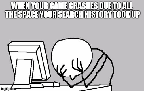 Computer Guy Facepalm | WHEN YOUR GAME CRASHES DUE TO ALL THE SPACE YOUR SEARCH HISTORY TOOK UP | image tagged in memes,computer guy facepalm | made w/ Imgflip meme maker