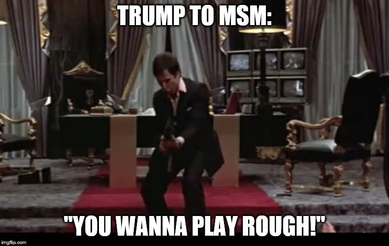 Tony Montana Coked Up Shootout | TRUMP TO MSM:; "YOU WANNA PLAY ROUGH!" | image tagged in tony montana coked up shootout | made w/ Imgflip meme maker
