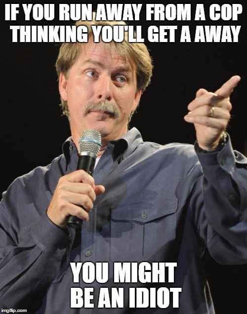 Jeff Foxworthy | IF YOU RUN AWAY FROM A COP THINKING YOU'LL GET A AWAY; YOU MIGHT BE AN IDIOT | image tagged in jeff foxworthy | made w/ Imgflip meme maker