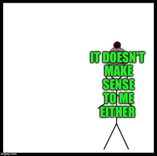 Be Like Bill Meme | IT DOESN'T MAKE SENSE TO ME EITHER | image tagged in memes,be like bill | made w/ Imgflip meme maker