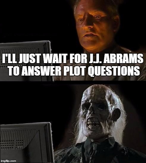 I'll Just Wait Here | I'LL JUST WAIT FOR J.J. ABRAMS TO ANSWER PLOT QUESTIONS | image tagged in memes,ill just wait here | made w/ Imgflip meme maker
