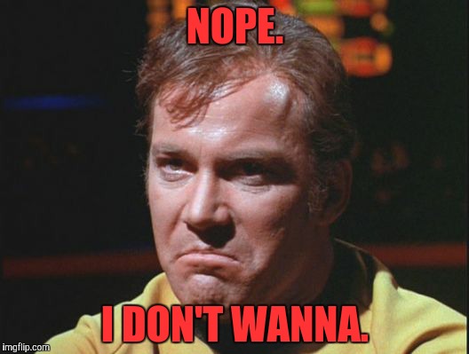 Kirk is being a poo poo head | NOPE. I DON'T WANNA. | image tagged in kirk is being a poo poo head | made w/ Imgflip meme maker