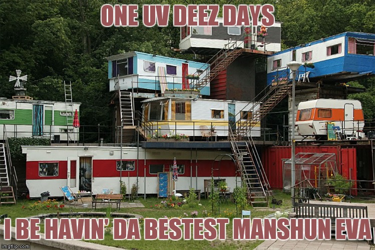ONE UV DEEZ DAYS I BE HAVIN' DA BESTEST MANSHUN EVA | made w/ Imgflip meme maker