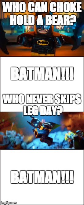 Batman; the definition of toughness (never skips leg day) | WHO CAN CHOKE HOLD A BEAR? BATMAN!!! WHO NEVER SKIPS LEG DAY? BATMAN!!! | image tagged in memes,funny,batman,lego batman movie | made w/ Imgflip meme maker