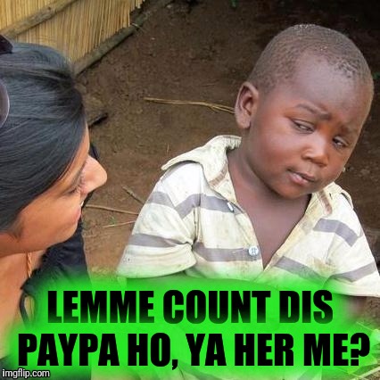 After the levys break  | LEMME COUNT DIS PAYPA HO, YA HER ME? | image tagged in memes,third world skeptical kid | made w/ Imgflip meme maker