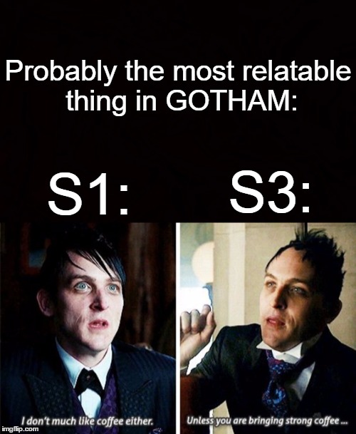 Probably the most relatable thing in GOTHAM:; S1:; S3: | made w/ Imgflip meme maker