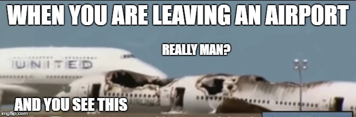 Asiana Airlines Flight 214 Crash | WHEN YOU ARE LEAVING AN AIRPORT; REALLY MAN? AND YOU SEE THIS | image tagged in airport,crash,airplanes,really,united,asiana airlanes | made w/ Imgflip meme maker