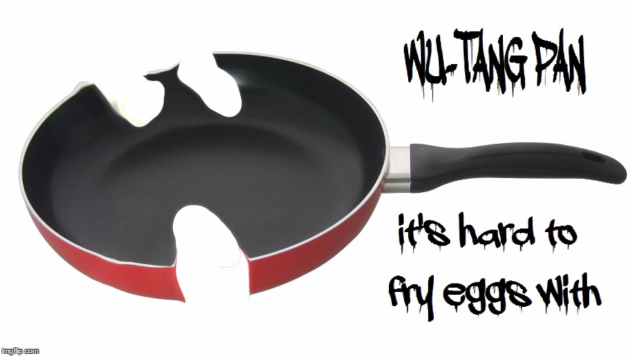 Wutang clan  aint nothin to f*ck wit | image tagged in wu tang clan,eggs,cooking,humor,memes,funny | made w/ Imgflip meme maker