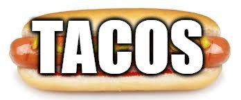 taco taco taco | TACOS | image tagged in tacos,mexican,humor,memes,hotdog | made w/ Imgflip meme maker