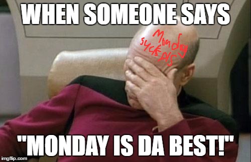 Captain Picard Facepalm Meme | WHEN SOMEONE SAYS; "MONDAY IS DA BEST!" | image tagged in memes,captain picard facepalm | made w/ Imgflip meme maker