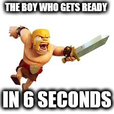Barbarian | THE BOY WHO GETS READY; IN 6 SECONDS | image tagged in barbarian | made w/ Imgflip meme maker
