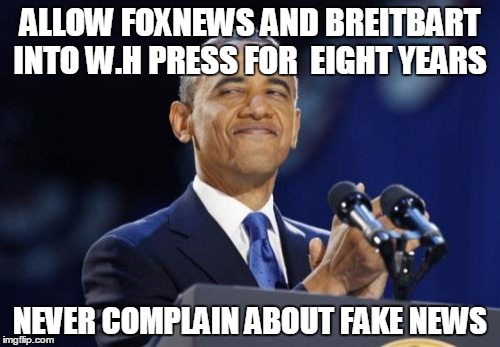 2nd Term Obama Meme | ALLOW FOXNEWS AND BREITBART INTO W.H PRESS FOR  EIGHT YEARS; NEVER COMPLAIN ABOUT FAKE NEWS | image tagged in memes,2nd term obama | made w/ Imgflip meme maker