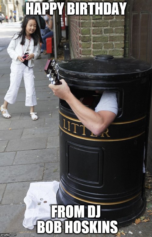 DJ Bob Hoskins going mental in a dustbin | HAPPY BIRTHDAY; FROM DJ BOB HOSKINS | image tagged in funny | made w/ Imgflip meme maker