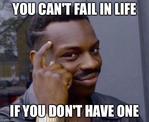 In life | YOU CAN'T FAIL IN LIFE; IF YOU DON'T HAVE ONE | image tagged in roll safe,funny,memes | made w/ Imgflip meme maker