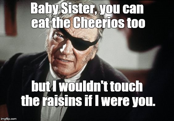 John Wayne | Baby Sister, you can eat the Cheerios too but I wouldn't touch the raisins if I were you. | image tagged in john wayne | made w/ Imgflip meme maker
