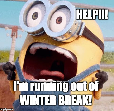 Minions must not far | HELP!!! I'm running out of; WINTER BREAK! | image tagged in minions must not far | made w/ Imgflip meme maker