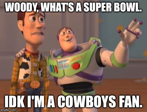 X, X Everywhere | WOODY, WHAT'S A SUPER BOWL. IDK I'M A COWBOYS FAN. | image tagged in memes,x x everywhere | made w/ Imgflip meme maker