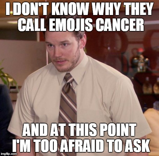 Afraid To Ask Andy Meme | I DON'T KNOW WHY THEY CALL EMOJIS CANCER; AND AT THIS POINT I'M TOO AFRAID TO ASK | image tagged in memes,afraid to ask andy | made w/ Imgflip meme maker