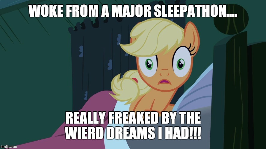 Applejack shocked in bed | WOKE FROM A MAJOR SLEEPATHON.... REALLY FREAKED BY THE WIERD DREAMS I HAD!!! | image tagged in applejack shocked in bed | made w/ Imgflip meme maker