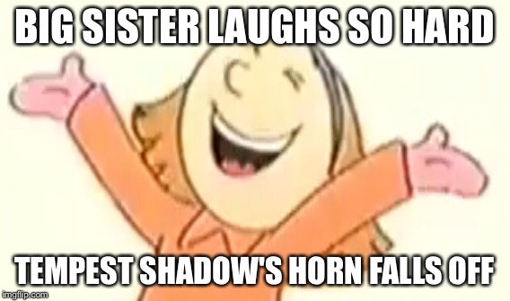 BIG SISTER LAUGHS SO HARD; TEMPEST SHADOW'S HORN FALLS OFF | made w/ Imgflip meme maker