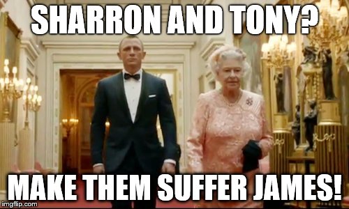 queen bond | SHARRON AND TONY? MAKE THEM SUFFER JAMES! | image tagged in queen bond | made w/ Imgflip meme maker