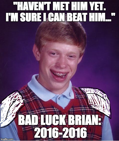 Bad Luck Brian Meme | "HAVEN'T MET HIM YET. I'M SURE I CAN BEAT HIM..." BAD LUCK BRIAN: 2016-2016 | image tagged in memes,bad luck brian | made w/ Imgflip meme maker