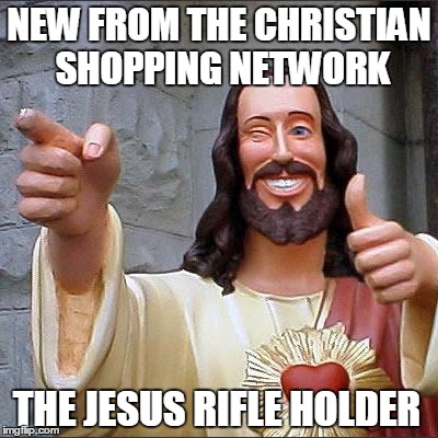 christian shopping network | NEW FROM THE CHRISTIAN SHOPPING NETWORK; THE JESUS RIFLE HOLDER | image tagged in memes,buddy christ,guns,nra,religion | made w/ Imgflip meme maker