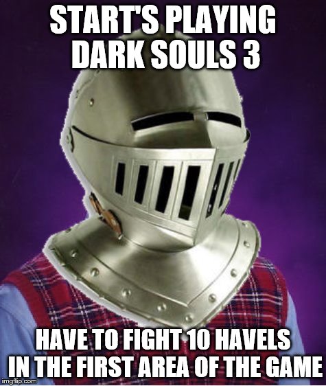START'S PLAYING DARK SOULS 3 HAVE TO FIGHT 10 HAVELS IN THE FIRST AREA OF THE GAME | made w/ Imgflip meme maker