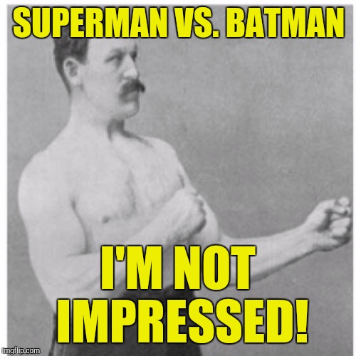 SUPERMAN VS. BATMAN; I'M NOT IMPRESSED! | image tagged in memes | made w/ Imgflip meme maker