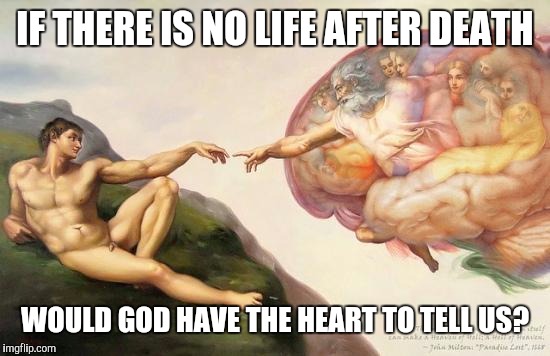 Shower thought | IF THERE IS NO LIFE AFTER DEATH; WOULD GOD HAVE THE HEART TO TELL US? | image tagged in god | made w/ Imgflip meme maker