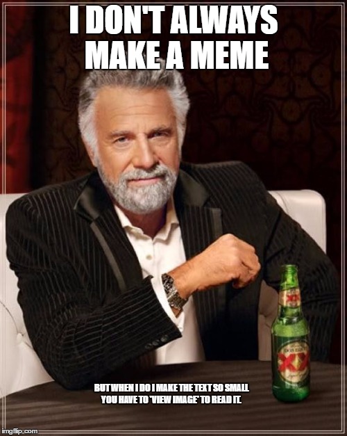 The Most Interesting Man In The World | I DON'T ALWAYS MAKE A MEME; BUT WHEN I DO I MAKE THE TEXT SO SMALL YOU HAVE TO 'VIEW IMAGE' TO READ IT. | image tagged in memes,the most interesting man in the world | made w/ Imgflip meme maker