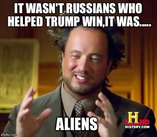 Ancient Aliens | IT WASN'T RUSSIANS WHO HELPED TRUMP WIN,IT WAS..... ALIENS | image tagged in memes,ancient aliens | made w/ Imgflip meme maker