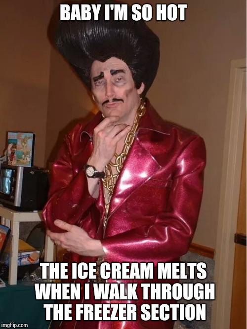 Slick Hipster | BABY I'M SO HOT; THE ICE CREAM MELTS WHEN I WALK THROUGH THE FREEZER SECTION | image tagged in slick hipster | made w/ Imgflip meme maker