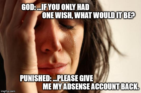 Google Lifetime Sentence | GOD: ...IF YOU ONLY HAD                                                 ONE WISH, WHAT WOULD IT BE? PUNISHED: ...PLEASE GIVE                                                   ME MY ADSENSE ACCOUNT BACK. | image tagged in memes,first world problems,google,punishment,adsense | made w/ Imgflip meme maker
