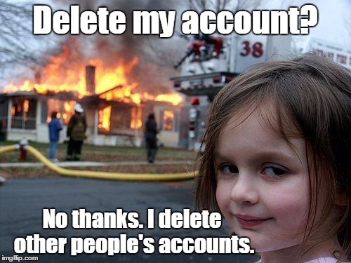 Disaster Girl Meme | Delete my account? No thanks. I delete other people's accounts. | image tagged in memes,disaster girl | made w/ Imgflip meme maker