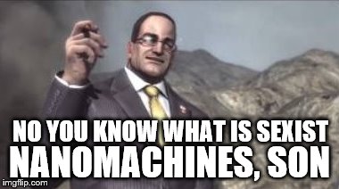 nanomachines, son | NO YOU KNOW WHAT IS SEXIST NANOMACHINES, SON | image tagged in nanomachines son | made w/ Imgflip meme maker