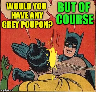 Batman Slapping Robin Meme | WOULD YOU HAVE ANY GREY POUPON? BUT OF COURSE | image tagged in memes,batman slapping robin | made w/ Imgflip meme maker
