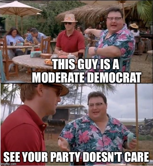 See Nobody Cares Meme | THIS GUY IS A MODERATE DEMOCRAT; SEE YOUR PARTY DOESN'T CARE | image tagged in memes,see nobody cares | made w/ Imgflip meme maker