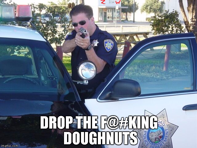 Cops | DROP THE F@#KING DOUGHNUTS | image tagged in cops | made w/ Imgflip meme maker