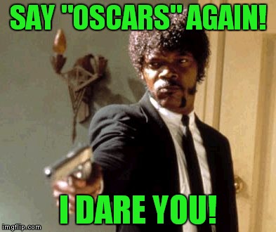 I'm already tired of hearing about them! | SAY "OSCARS" AGAIN! I DARE YOU! | image tagged in memes,say that again i dare you,oscars,academy awards,media saturation | made w/ Imgflip meme maker