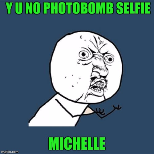 Y U No Meme | Y U NO PHOTOBOMB SELFIE MICHELLE | image tagged in memes,y u no | made w/ Imgflip meme maker